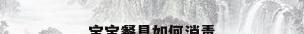 宝宝餐具如何消毒