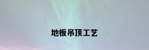 地板吊顶工艺