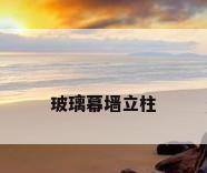 玻璃幕墙立柱