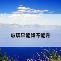 玻璃只能降不能升