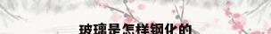 玻璃是怎样钢化的