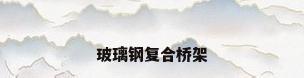 玻璃钢复合桥架