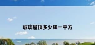 玻璃屋顶多少钱一平方