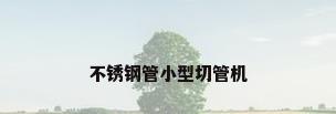 不锈钢管小型切管机