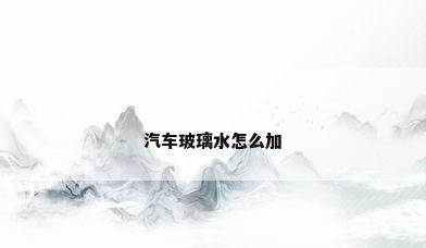 汽车玻璃水怎么加