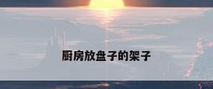 厨房放盘子的架子