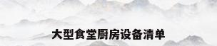 大型食堂厨房设备清单