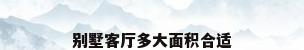 别墅客厅多大面积合适