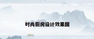 时尚厨房设计效果图