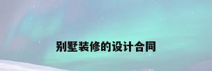 别墅装修的设计合同