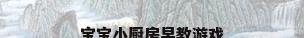 宝宝小厨房早教游戏
