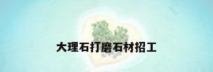 大理石打磨石材招工