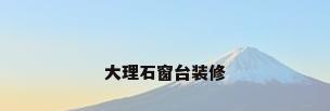 大理石窗台装修