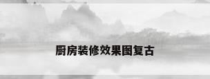 厨房装修效果图复古