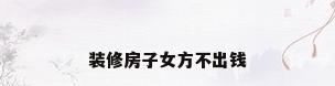 装修房子女方不出钱
