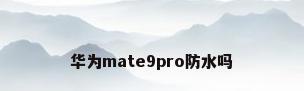 华为mate9pro防水吗