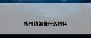 板材镜架是什么材料