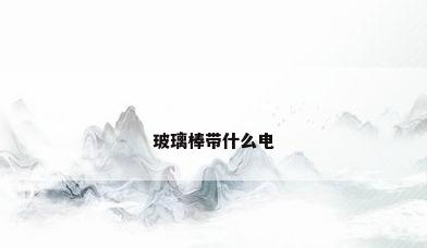 玻璃棒带什么电