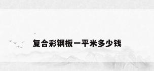 复合彩钢板一平米多少钱