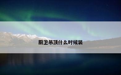 厨卫吊顶什么时候装