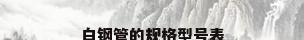 白钢管的规格型号表
