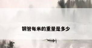 钢管每米的重量是多少