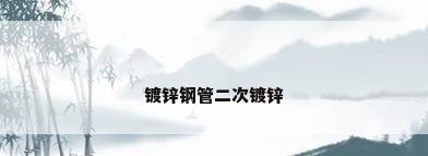 镀锌钢管二次镀锌