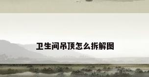 卫生间吊顶怎么拆解图