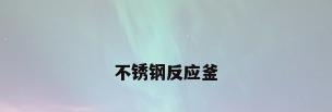 不锈钢反应釜
