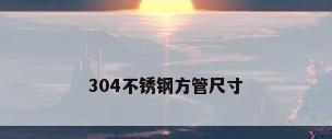 304不锈钢方管尺寸
