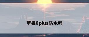 苹果8plus防水吗