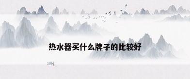 热水器买什么牌子的比较好