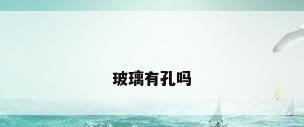 玻璃有孔吗