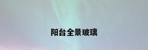 阳台全景玻璃