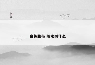 白色胶带 防水叫什么