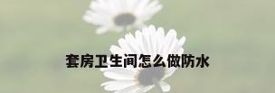 套房卫生间怎么做防水