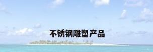 不锈钢雕塑产品