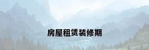 房屋租赁装修期