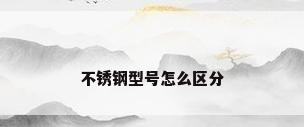 不锈钢型号怎么区分