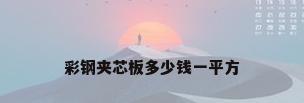 彩钢夹芯板多少钱一平方