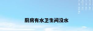 厨房有水卫生间没水