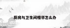 厨房与卫生间相邻怎么办