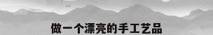 做一个漂亮的手工艺品