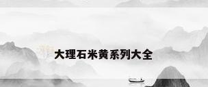 大理石米黄系列大全