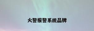 火警报警系统品牌