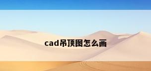 cad吊顶图怎么画