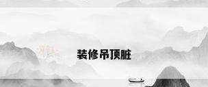 装修吊顶脏