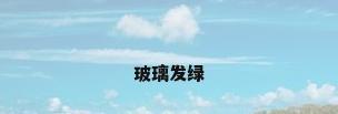 玻璃发绿