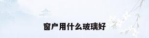 窗户用什么玻璃好