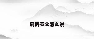 厨房英文怎么说
